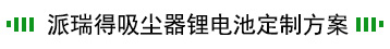 吸尘器电池动力锂电池解决方案